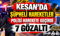 Keşan'da şüpheli hareketler polisi harekete geçirdi: 7 gözaltı