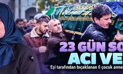 Eşi tarafından bıçaklanan 6 çocuk annesi 23 gün sonra hayatını kaybetti