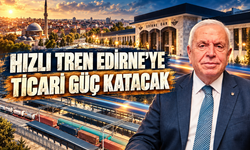 ‘Halkalı-Kapıkule Hızlı Tren Hattı Edirne'nin ticari potansiyelinin gelişmesine katkı sağlar’