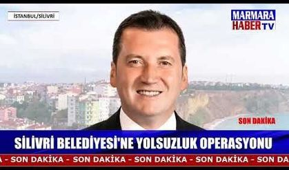 Silivri Belediyesi'ne yolsuzluk operasyonu