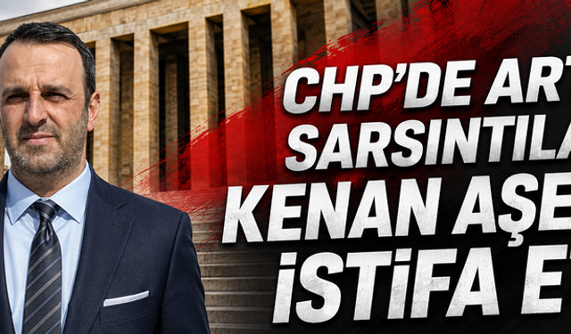 CHP’de artçı sarsıntılar: Kenan Aşer de istifa etti