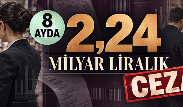 8 ayda 2,24 Milyar Liralık ceza