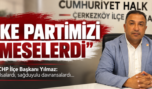 CHP İlçe Başkanı Yılmaz: Biraz sabırlı olsalardı, sağduyulu davransalardı...