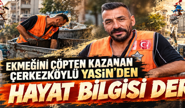 Ekmeğini çöpten kazanan Çerkezköylü Yasin'den Hayat Bilgisi dersi! "Utanmayın, her işi yapın, dudak bükmeyin"