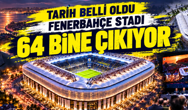 Kadıköy'de dev dönüşüm! Fenerbahçe stadı 64 bine çıkıyor, tarih belli oldu