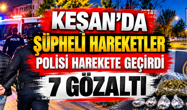 Keşan'da şüpheli hareketler polisi harekete geçirdi: 7 gözaltı