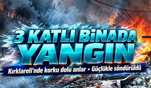 Kırklareli'nde 3 katlı binada korkutan yangın: alevler üst katlara sıçradı, vatandaşlar tahliye edildi
