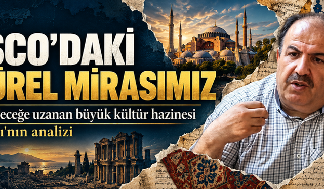 UNESCO'daki kültürel mirasımız! Gelenekten geleceğe uzanan büyük kültür hazinesi: Selim Çoraklı'nın analizi