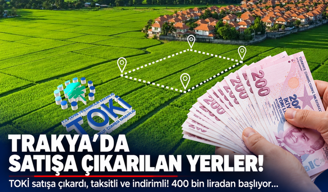 Trakya'da satışa çıkarılan yerler! TOKİ satışa çıkardı, taksitli ve indirimli! 400 bin liradan başlıyor...