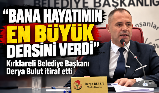 Kırklareli Belediye Başkanı Derya Bulut itiraf etti!  Bana hayatımın en büyük dersini verdi