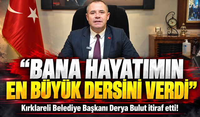 Kırklareli Belediye Başkanı Derya Bulut itiraf etti!  Bana hayatımın en büyük dersini verdi