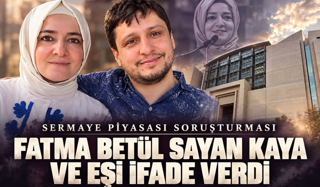 Fon soruşturmasında yeni gelişme: Fatma Betül Sayan Kaya ve eşi ifade verdi
