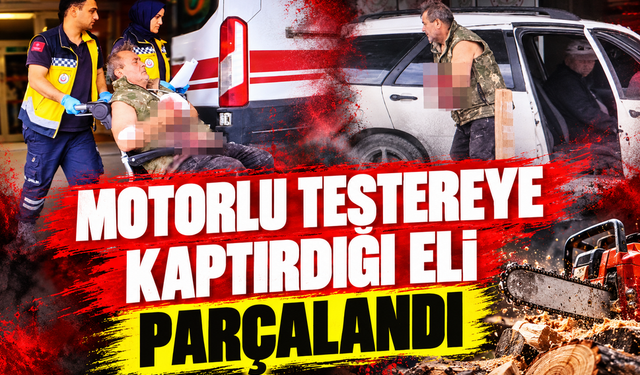 Motorlu testereye kaptırdığı eli parçalandı