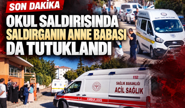 Okul saldırısında yeni gelişme: Saldırganın anne ve babası da tutuklandı!