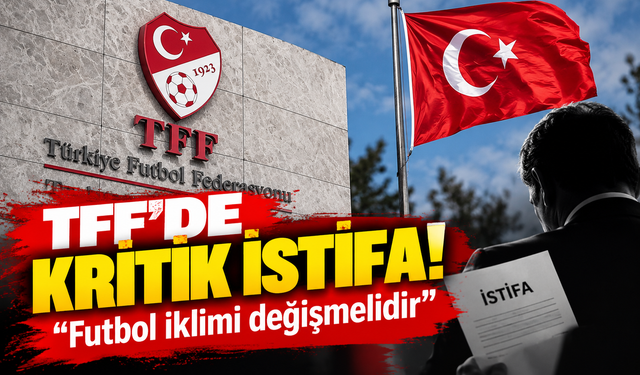 TFF’de kritik istifa! Futbol iklimi değişmelidir