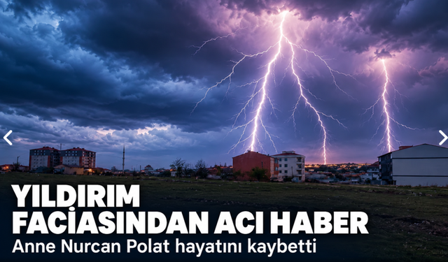 Yıldırım faciasından acı haber! Anne Nurcan Polat hayatını kaybetti