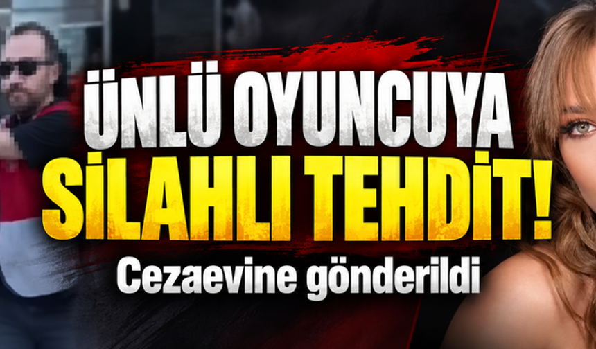 Ünlü oyuncuya silahlı tehdit! Cezaevine gönderildi