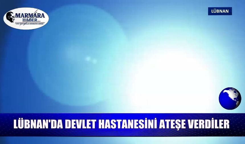 İşgal ordusu Lübnan’ın güneyindeki devlet hastanesini ateşe verdi