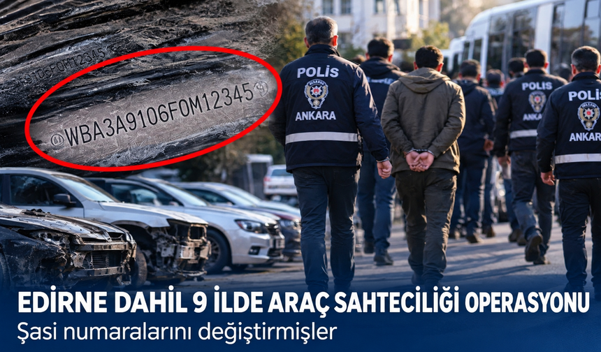 Edirne dahil 9 ilde araç sahteciliği operasyonu! Şasi numaralarını değiştirmişler