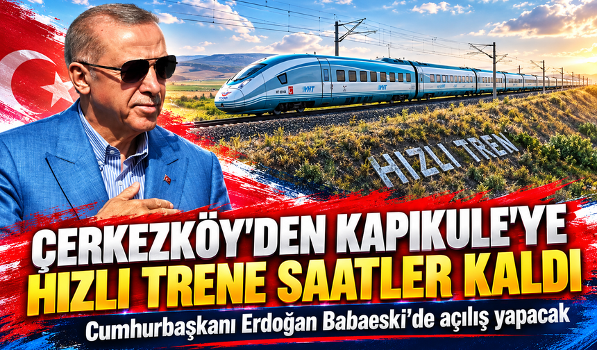 Çerkezköy'den Kapıkule'ye hızlı trene saatler kaldı! Cumhurbaşkanı Erdoğan Babaeski'de açılış yapacak