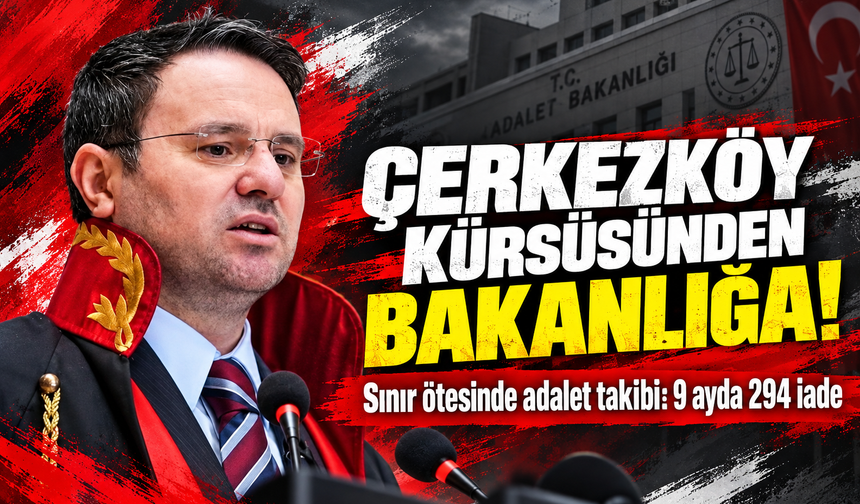 Çerkezköy kürsüsünden Bakanlığa! Sınır ötesinde adalet takibi: 9 ayda 294 iade