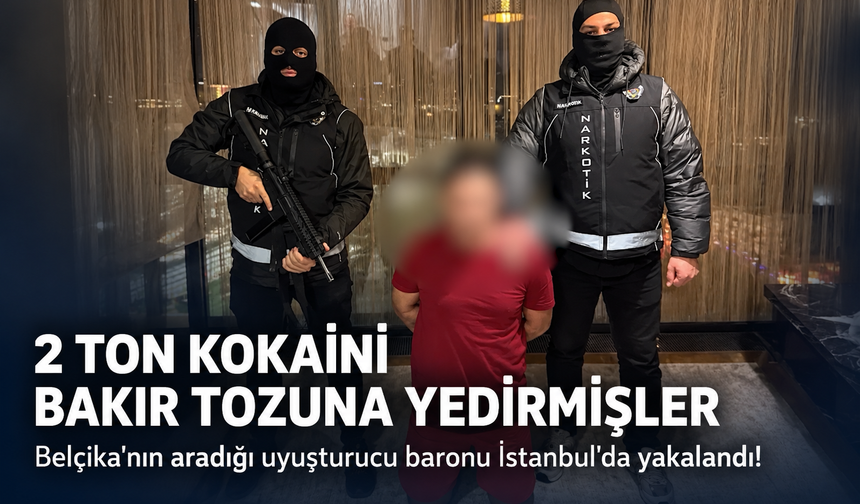 Belçika'nın aradığı uyuşturucu baronu İstanbul'da yakalandı! 2 ton kokaini bakır tozuna yedirmişler