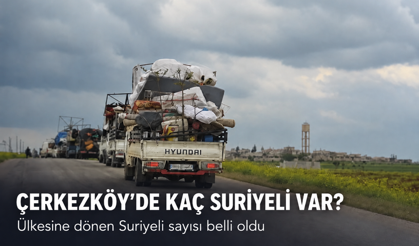 Çerkezköy'de kaç Suriyeli  var? Ülkesine dönen Suriyeli sayısı belli oldu
