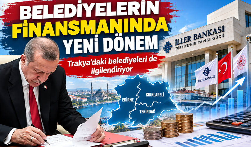 Belediyelerin finansmanında yeni dönem! Trakya'daki belediyeleri de ilgilendiriyor