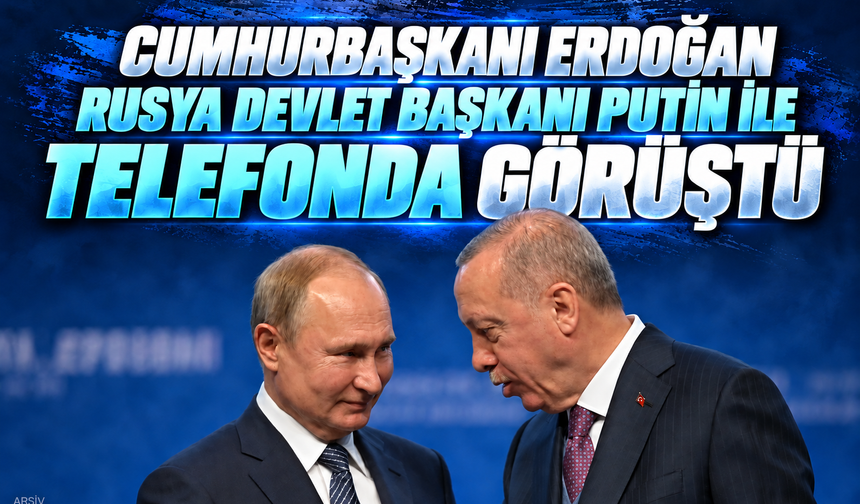Cumhurbaşkanı Erdoğan, Rusya Devlet Başkanı Putin ile telefonda görüştü