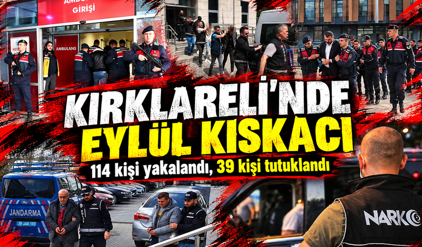 Kırklareli'nde Eylül kıskacı! 114 kişi yakalandı, 39 kişi tutuklandı