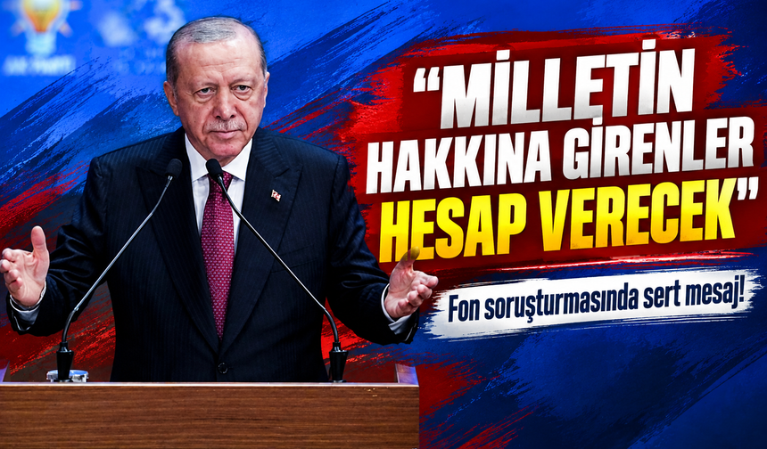 Cumhurbaşkanı Erdoğan'dan fon soruşturmasında sert mesaj! Milletin hakkına girenler hesap verecek