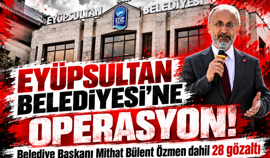 Eyüpsultan Belediyesi'ne operasyon! Belediye Başkanı Mithat Bülent Özmen dahil 28 gözaltı