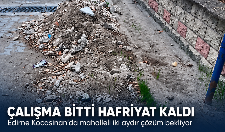 Edirne'de çalışma bitti, hafriyat kaldı! Mahalleli iki aydır çözüm bekliyor