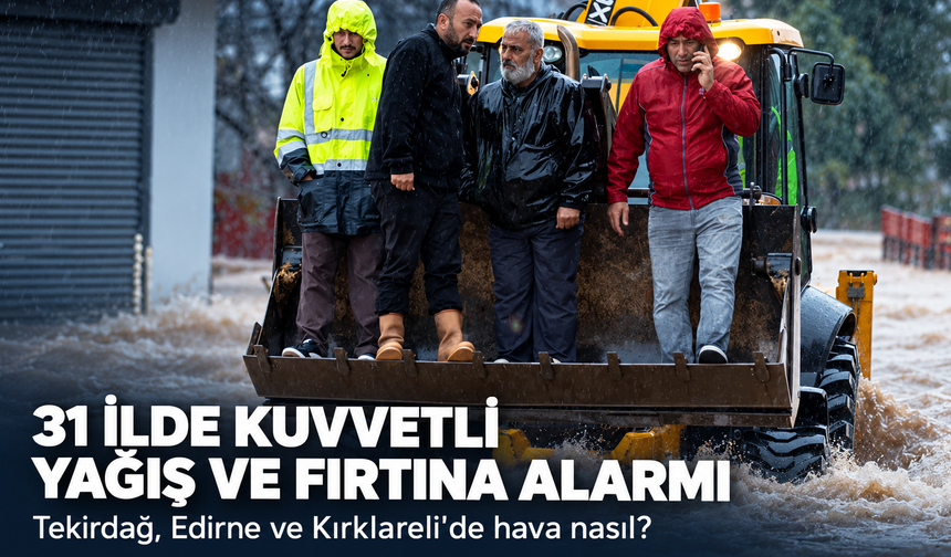 31 ilde kuvvetli yağış ve fırtına alarmı! Tekirdağ, Edirne ve Kırklareli'de hava nasıl?