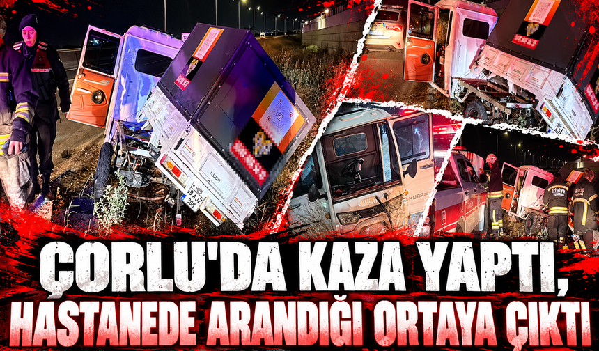 Çorlu'da kaza yaptı, hastanede arandığı ortaya çıktı