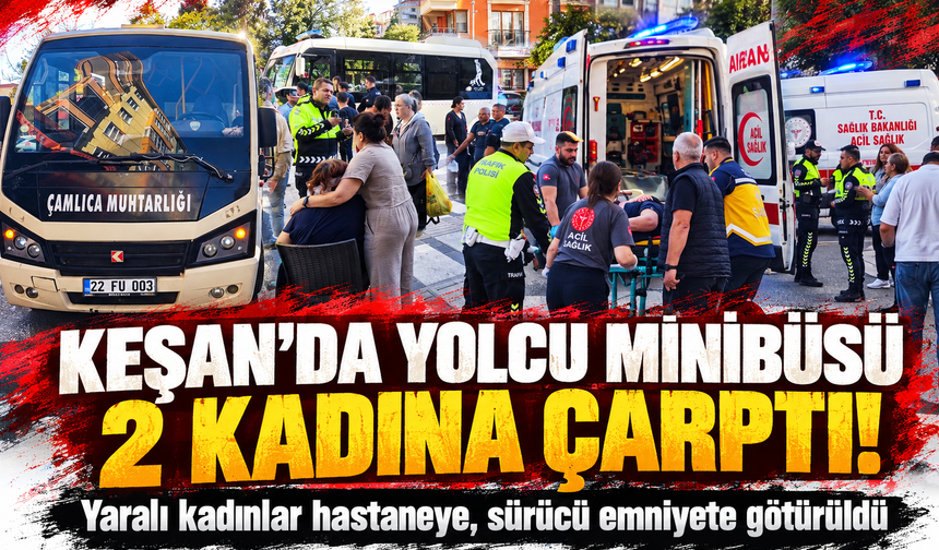 Keşan'da yolcu minibüsü 2 kadına çarptı!  Yaralı kadınlar hastaneye, sürücü emniyete götürüldü