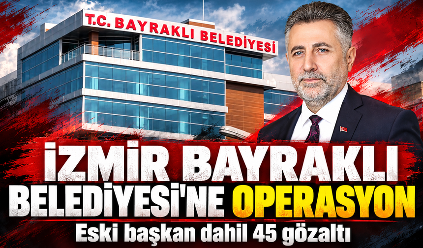 İzmir Bayraklı Belediyesi'ne operasyon! Eski başkan dahil 45 gözaltı