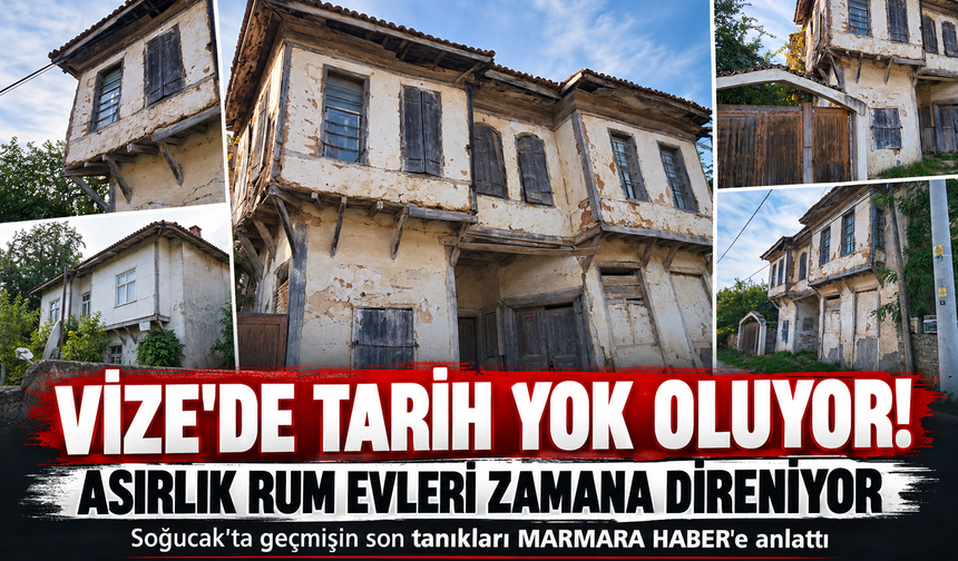 Vize'de tarih yok oluyor! Asırlık Rum evleri zamana direniyor! Soğucak'ta geçmişin son tanıkları MARMARA HABER'e anlattı