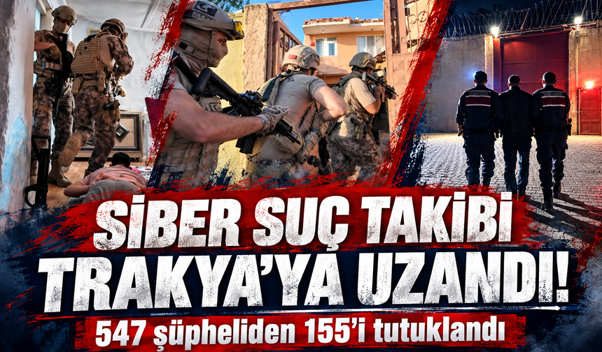 Siber suç takibi Trakya'ya uzandı! 547 şüpheliden 155’i tutuklandı