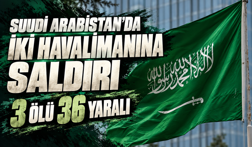 Suudi Arabistan'da iki havalimanına saldırı: 3 ölü, 36 yaralı
