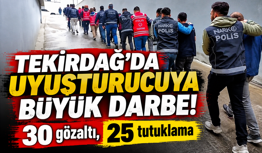 Tekirdağ'da uyuşturucuya büyük darbe! 30 gözaltı, 25 tutuklama
