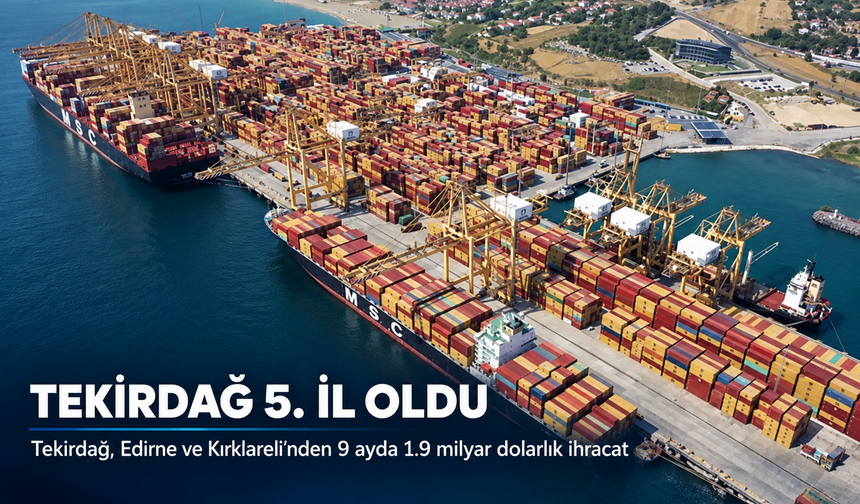 Tekirdağ ekonomiye katkıda 5. il oldu! Tekirdağ, Edirne ve Kırklareli'nden 9 ayda 1.9 milyar dolarlık ihracat