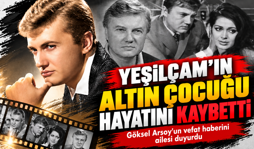 Yeşilçam'ın "Altın Çocuğu" Göksel Arsoy hayatını kaybetti