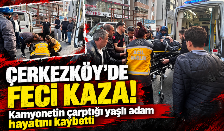 Çerkezköy'de feci kaza! Kamyonetin çarptığı yaşlı adam hayatını kaybetti