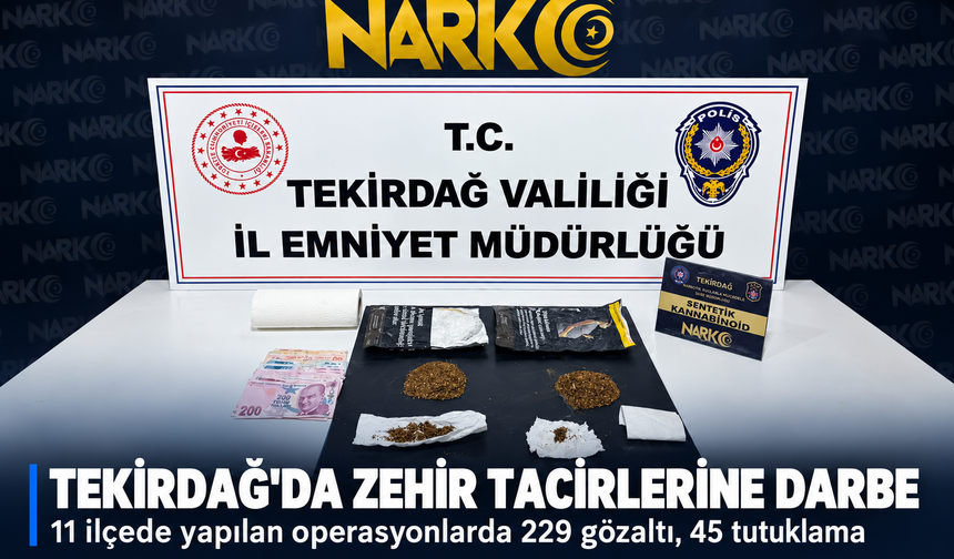 Tekirdağ'da zehir tacirlerine darbe! 11 ilçede yapılan operasyonlarda 229 gözaltı, 45 tutuklama