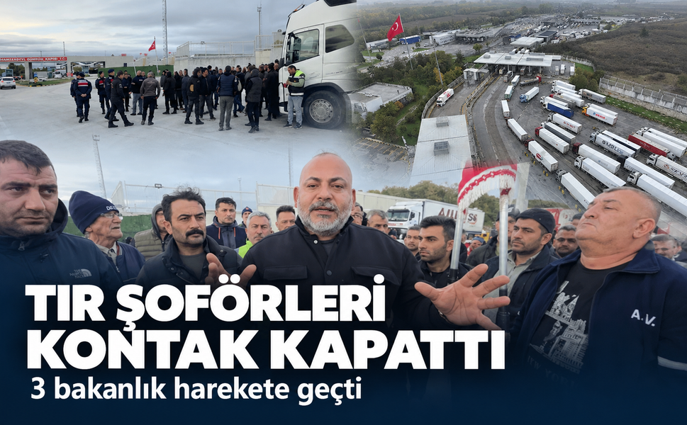 Tır şoförleri kontak kapattı! 3 bakanlık harekete geçti