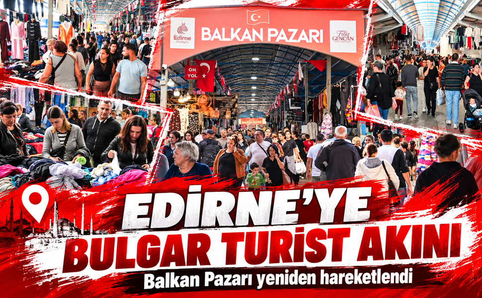 Edirne'ye Bulgar turist akını! Balkan Pazarı yeniden hareketlendi