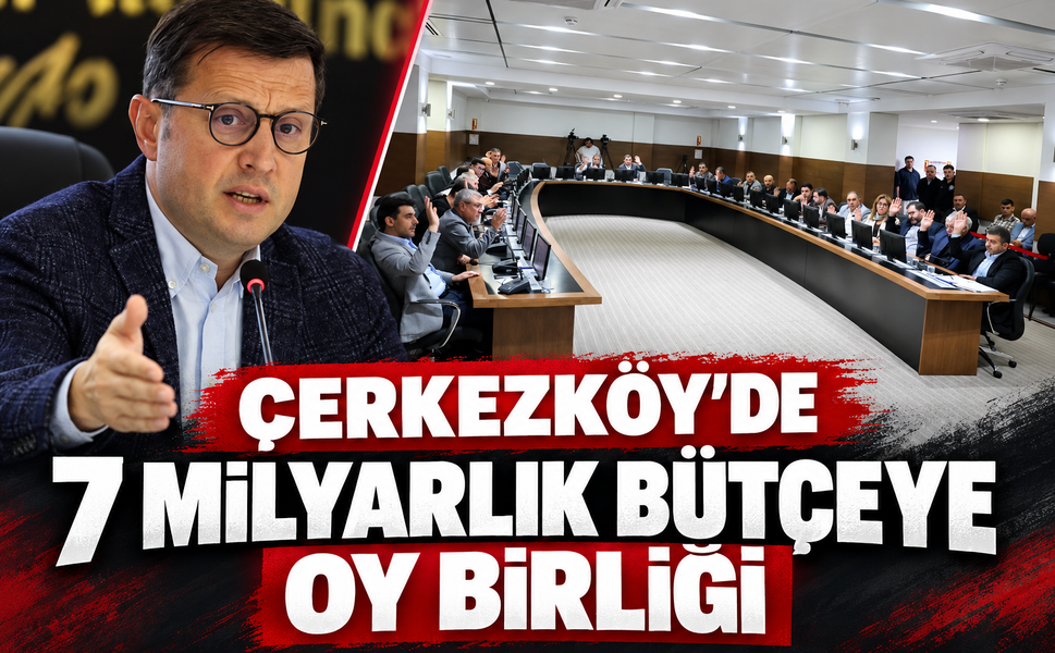 Çerkezköy'de 7 milyar TL'lik bütçeye oy birliği