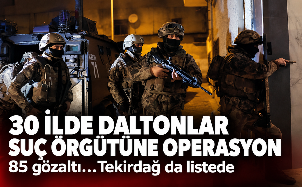 30 ilde Daltonlar suç örgütüne operasyon! 85 gözaltı...Tekirdağ da listede