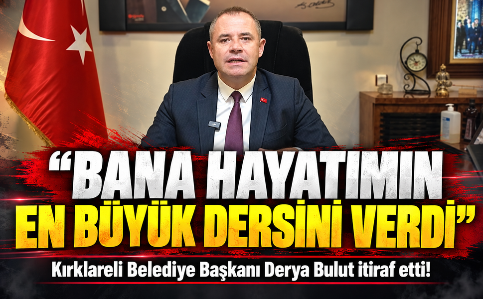 Kırklareli Belediye Başkanı Derya Bulut itiraf etti!  Bana hayatımın en büyük dersini verdi